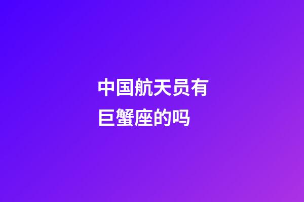 中国航天员有巨蟹座的吗