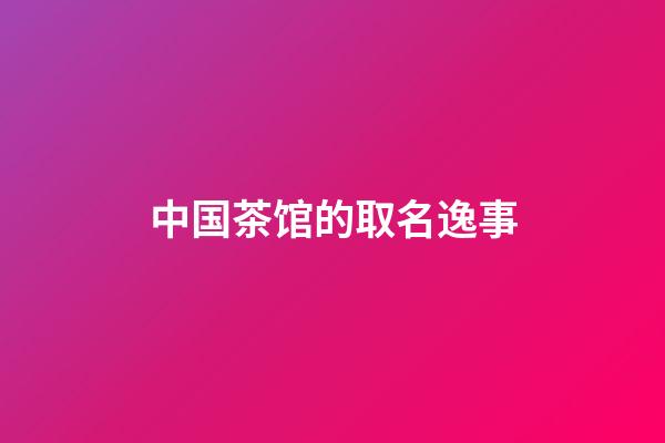 中国茶馆的取名逸事
