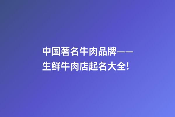 中国著名牛肉品牌——生鲜牛肉店起名大全!-第1张-店铺起名-玄机派