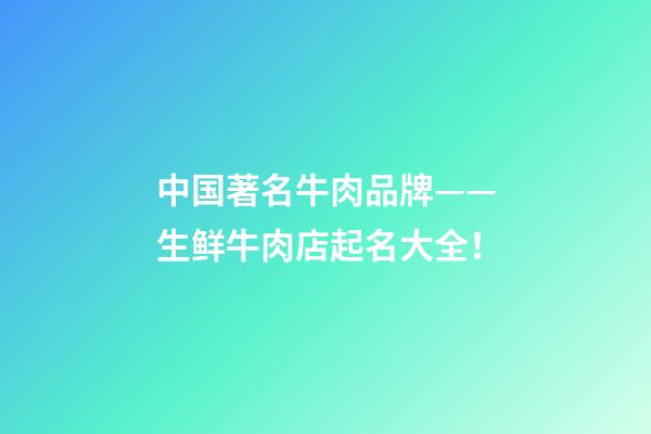 中国著名牛肉品牌——生鲜牛肉店起名大全！-第1张-店铺起名-玄机派