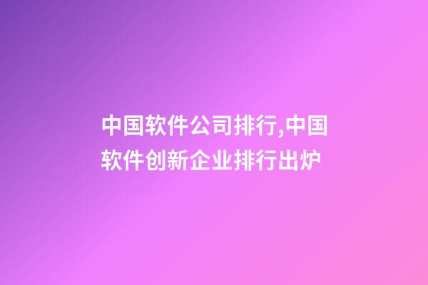 中国软件公司排行,中国软件创新企业排行出炉-第1张-观点-玄机派