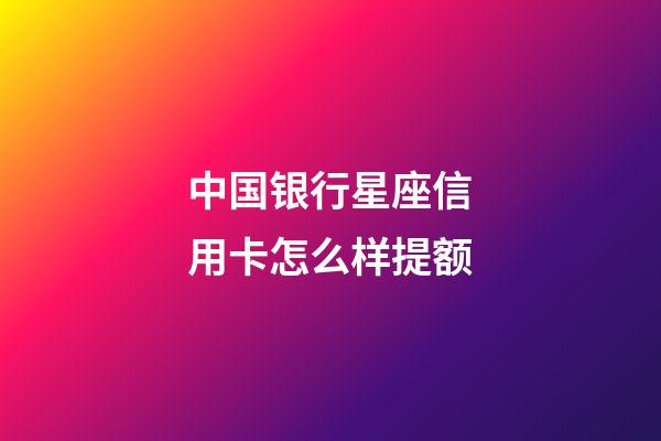 中国银行星座信用卡怎么样提额-第1张-星座运势-玄机派