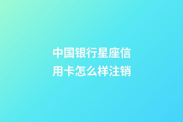 中国银行星座信用卡怎么样注销-第1张-星座运势-玄机派
