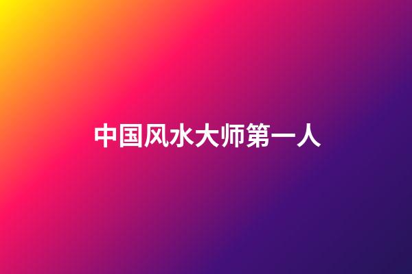 中国风水大师第一人