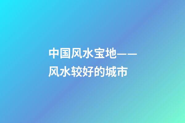 中国风水宝地——风水较好的城市