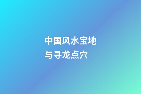 中国风水宝地与寻龙点穴