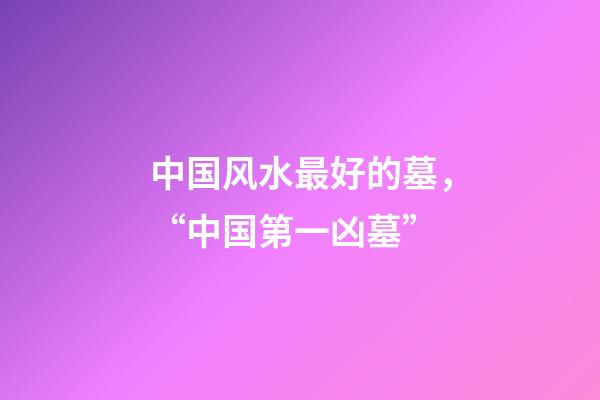中国风水最好的墓，“中国第一凶墓”-第1张-观点-玄机派