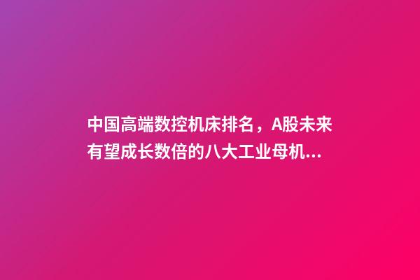 中国高端数控机床排名，A股未来有望成长数倍的八大工业母机龙头公司-第1张-观点-玄机派