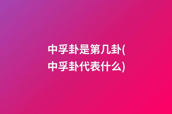 中孚卦是第几卦(中孚卦代表什么)
