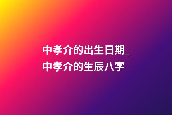 中孝介的出生日期_中孝介的生辰八字