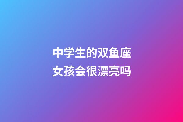 中学生的双鱼座女孩会很漂亮吗-第1张-星座运势-玄机派