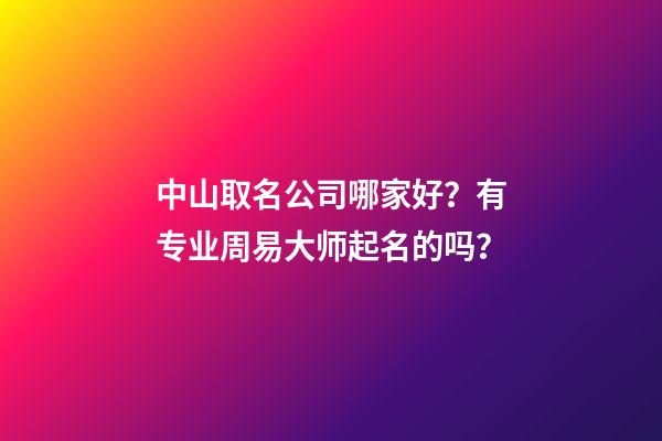 中山取名公司哪家好？有专业周易大师起名的吗？-第1张-公司起名-玄机派