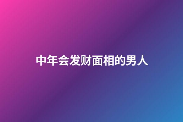 中年会发财面相的男人