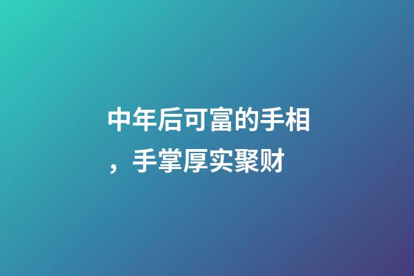 中年后可富的手相，手掌厚实聚财
