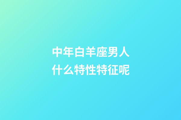 中年白羊座男人什么特性特征呢-第1张-星座运势-玄机派