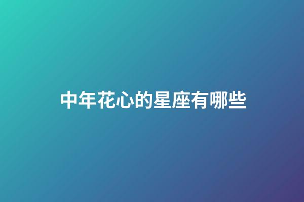 中年花心的星座有哪些-第1张-星座运势-玄机派