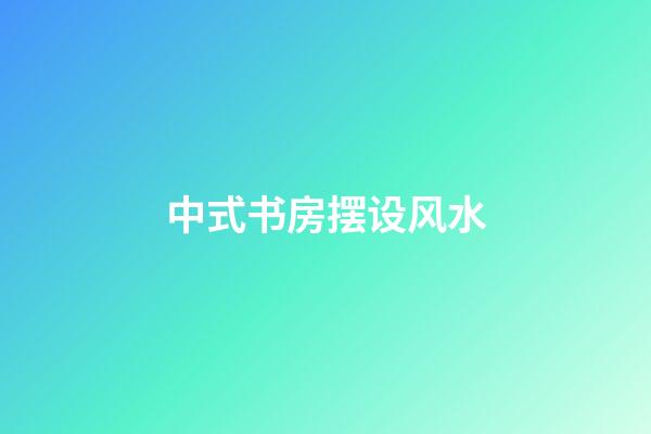 中式书房摆设风水