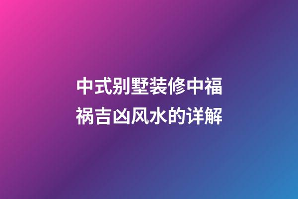 中式别墅装修中福祸吉凶风水的详解