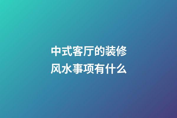中式客厅的装修风水事项有什么