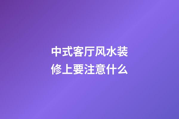 中式客厅风水装修上要注意什么