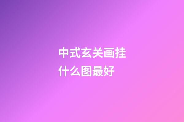 中式玄关画挂什么图最好