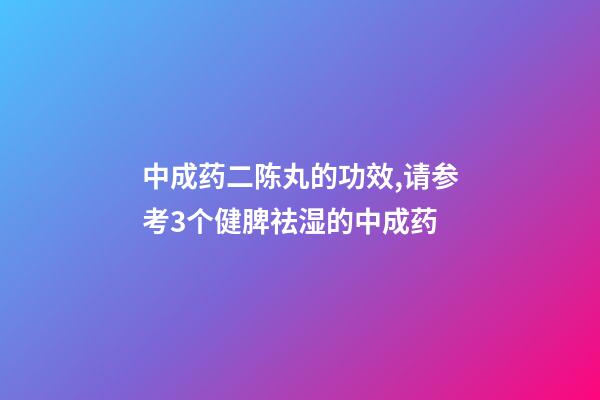 中成药二陈丸的功效,请参考3个健脾祛湿的中成药-第1张-观点-玄机派