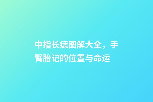 中指长痣图解大全，手臂胎记的位置与命运-第1张-观点-玄机派