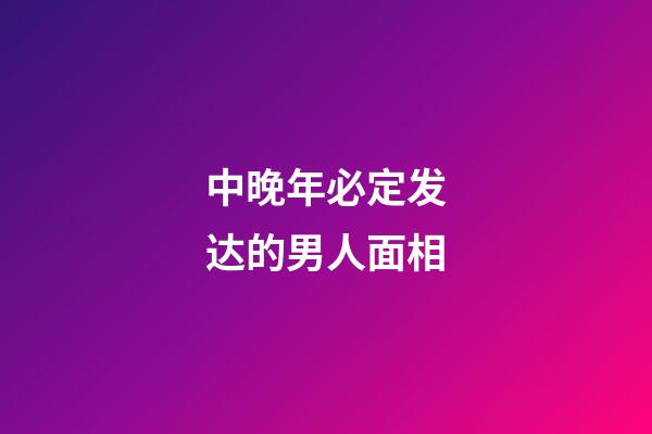 中晚年必定发达的男人面相