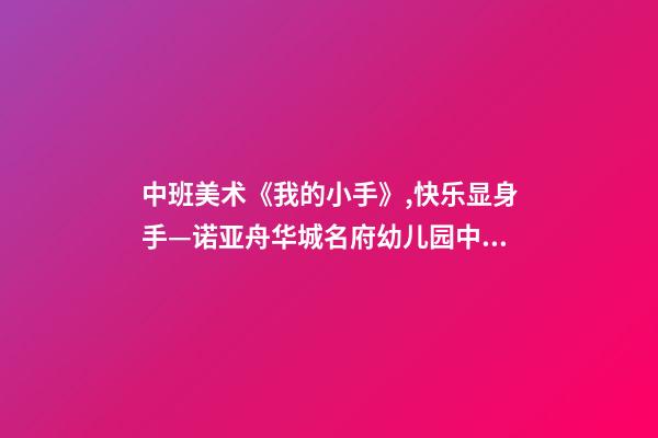 中班美术《我的小手》,快乐显身手—诺亚舟华城名府幼儿园中班自理能力活动-第1张-观点-玄机派
