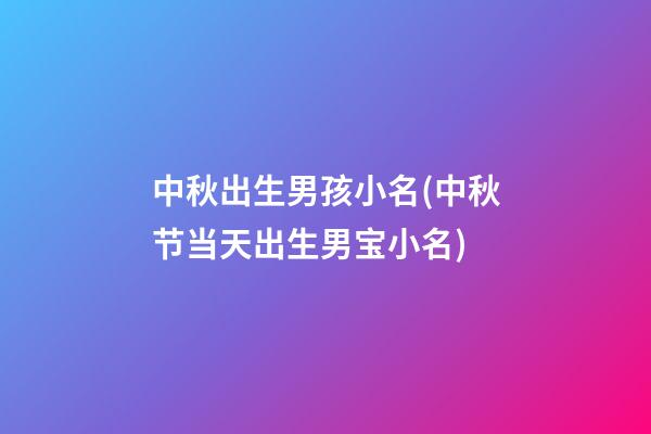 中秋出生男孩小名(中秋节当天出生男宝小名)