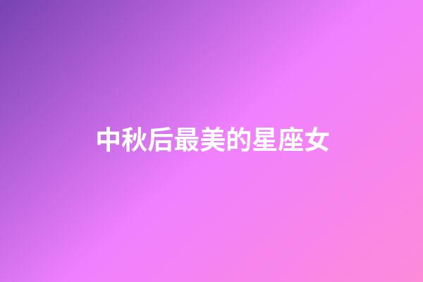 中秋后最美的星座女-第1张-星座运势-玄机派