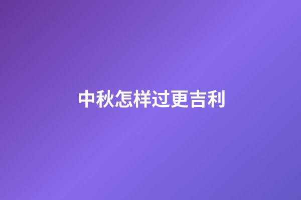 中秋怎样过更吉利