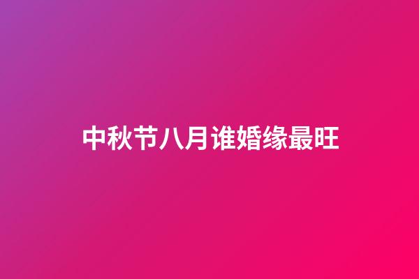 中秋节八月谁婚缘最旺