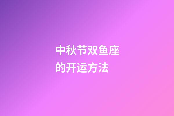 中秋节双鱼座的开运方法-第1张-星座运势-玄机派