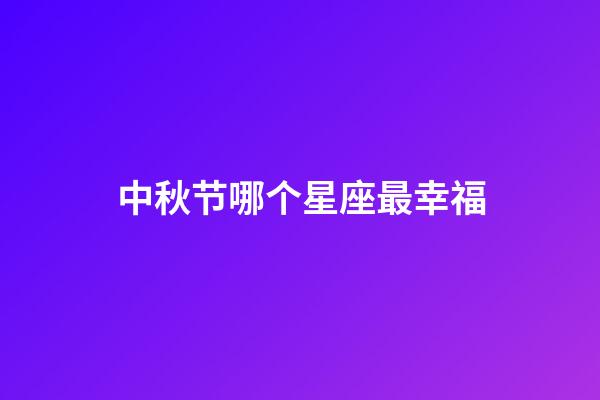中秋节哪个星座最幸福-第1张-星座运势-玄机派