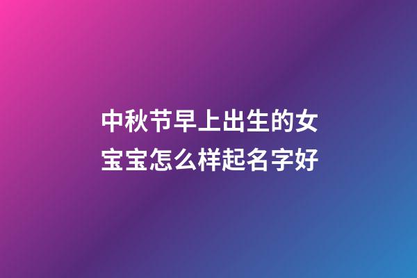 中秋节早上出生的女宝宝怎么样起名字好