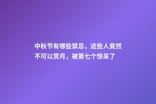 中秋节有哪些禁忌，这些人竟然不可以赏月，被第七个惊呆了