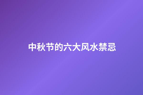 中秋节的六大风水禁忌