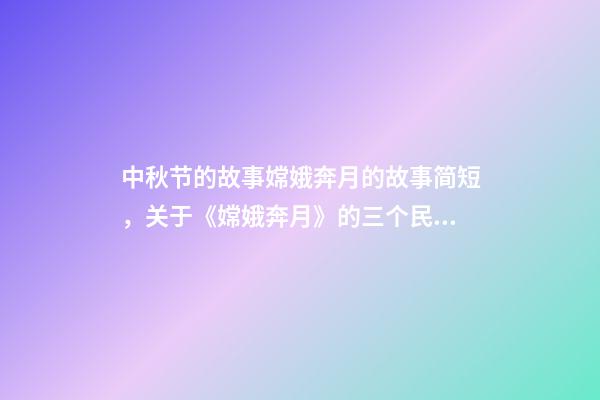 中秋节的故事嫦娥奔月的故事简短，关于《嫦娥奔月》的三个民间传说-第1张-观点-玄机派