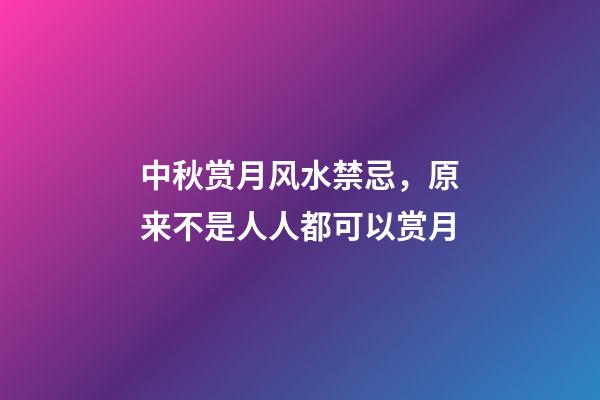 中秋赏月风水禁忌，原来不是人人都可以赏月