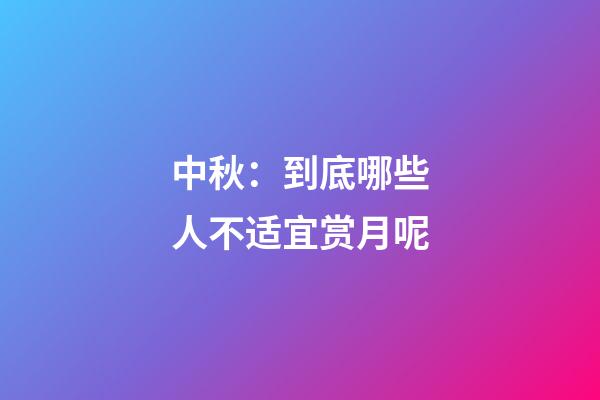 中秋：到底哪些人不适宜赏月呢