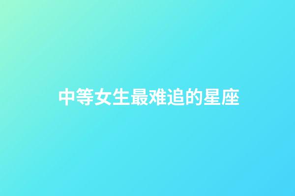中等女生最难追的星座-第1张-星座运势-玄机派