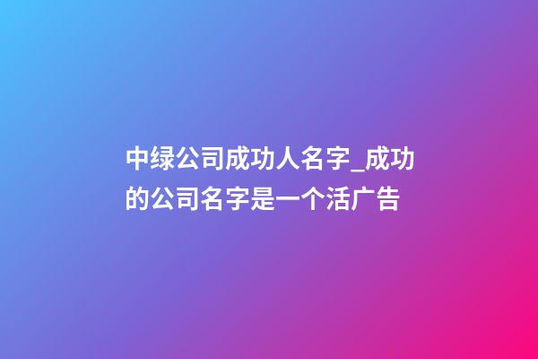 中绿公司成功人名字_成功的公司名字是一个活广告