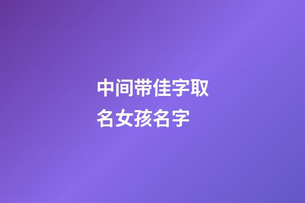 中间带佳字取名女孩名字(名字里带佳的女孩名字)-第1张-女孩起名-玄机派