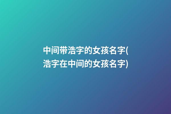 中间带浩字的女孩名字(浩字在中间的女孩名字)