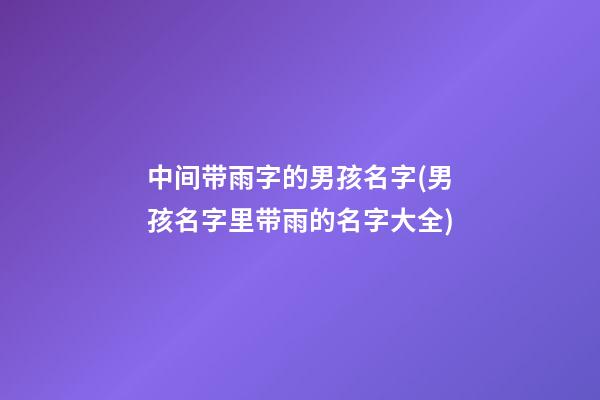 中间带雨字的男孩名字(男孩名字里带雨的名字大全)