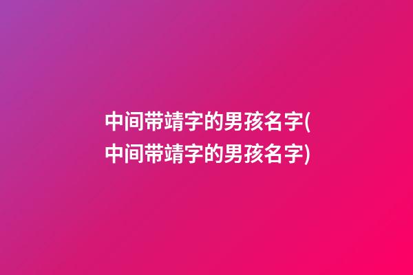 中间带靖字的男孩名字(中间带靖字的男孩名字)