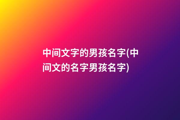 中间文字的男孩名字(中间文的名字男孩名字)