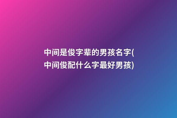 中间是俊字辈的男孩名字(中间俊配什么字最好男孩)