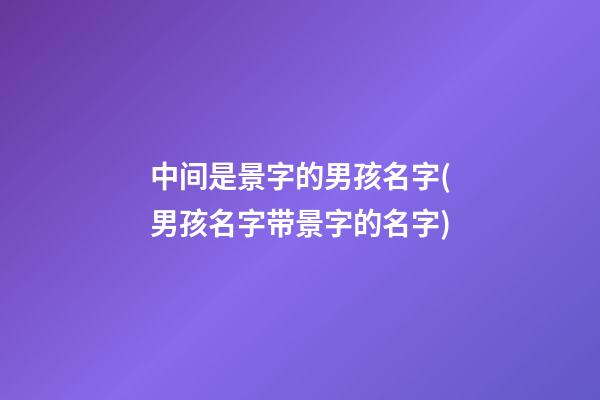 中间是景字的男孩名字(男孩名字带景字的名字)